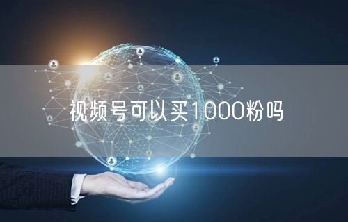 视频号可以买1000粉吗