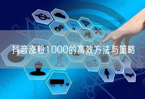 抖音涨粉1000的高效方法与策略