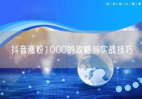 抖音涨粉1000的攻略与实战技巧