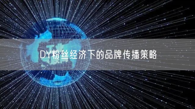 DY粉丝经济下的品牌传播策略