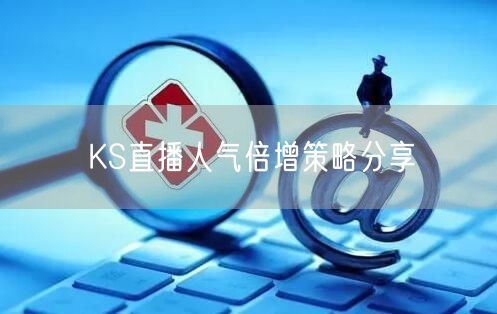 KS直播人气倍增策略分享