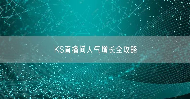 KS直播间人气增长全攻略