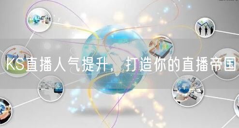 KS直播人气提升，打造你的直播帝国