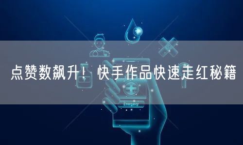 点赞数飙升！快手作品快速走红秘籍