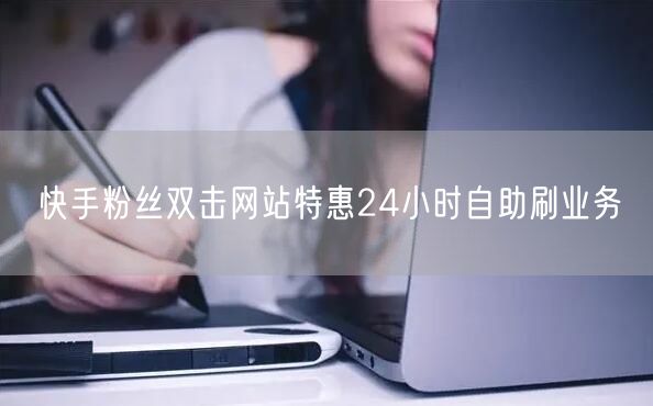 快手粉丝双击网站特惠24小时自助刷业务