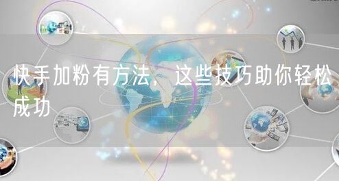 快手加粉有方法，这些技巧助你轻松成功