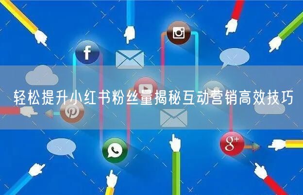轻松提升小红书粉丝量揭秘互动营销高效技巧