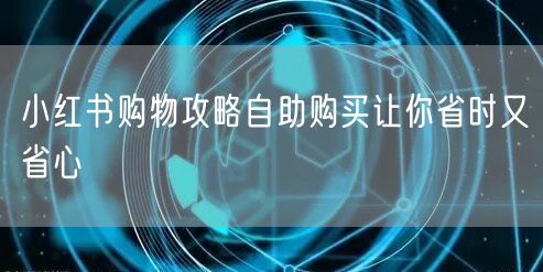 小红书购物攻略自助购买让你省时又省心