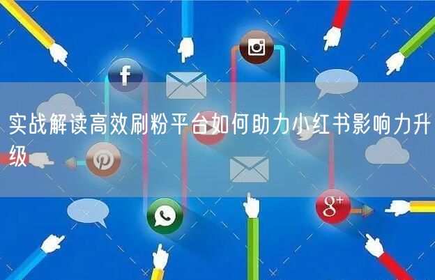 实战解读高效刷粉平台如何助力小红书影响力升级