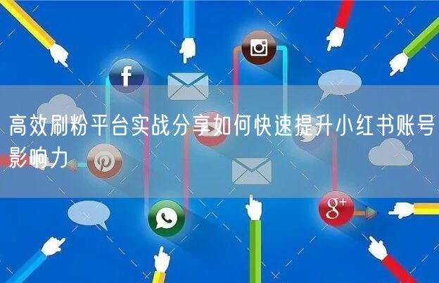 高效刷粉平台实战分享如何快速提升小红书账号影响力