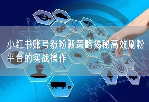 小红书账号涨粉新策略揭秘高效刷粉平台的实战操作