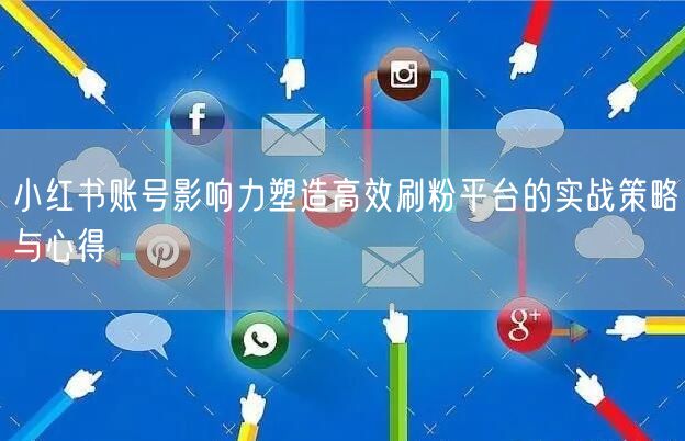 小红书账号影响力塑造高效刷粉平台的实战策略与心得