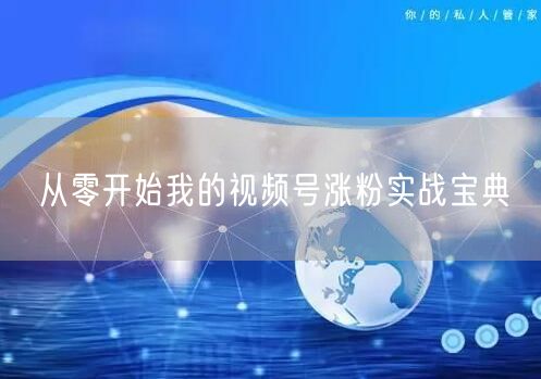 从零开始我的视频号涨粉实战宝典