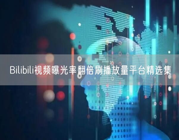 Bilibili视频曝光率翻倍刷播放量平台精选集