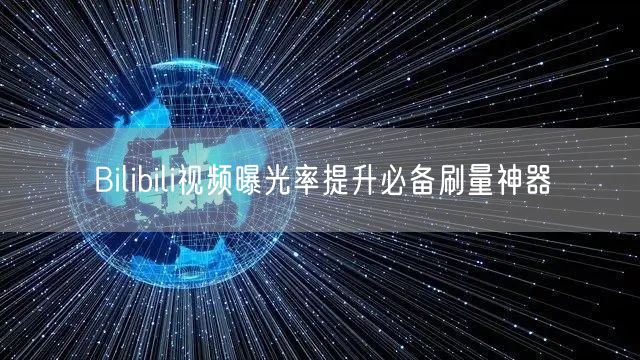 Bilibili视频曝光率提升必备刷量神器