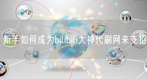新手如何成为bilibili大神代刷网来支招