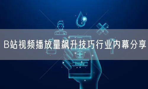 B站视频播放量飙升技巧行业内幕分享