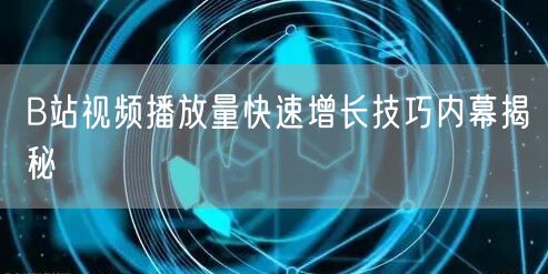 B站视频播放量快速增长技巧内幕揭秘