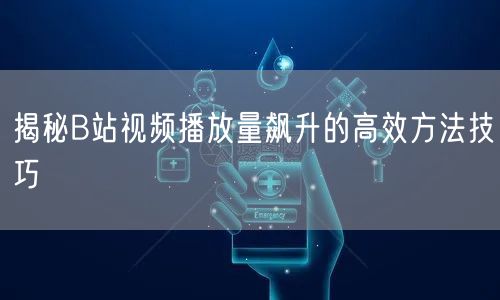 揭秘B站视频播放量飙升的高效方法技巧