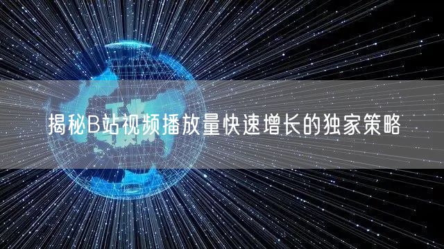 揭秘B站视频播放量快速增长的独家策略