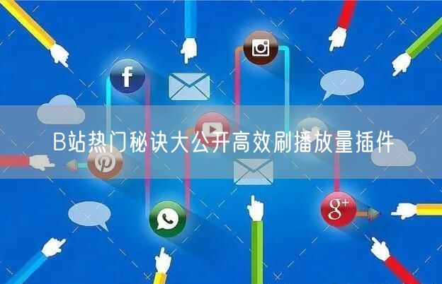 B站热门秘诀大公开高效刷播放量插件