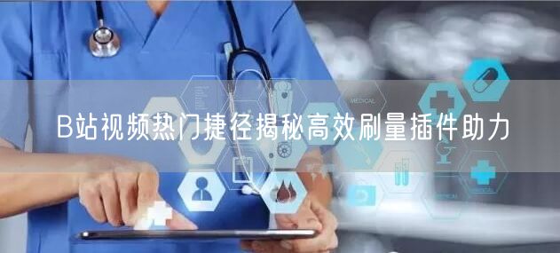 B站视频热门捷径揭秘高效刷量插件助力