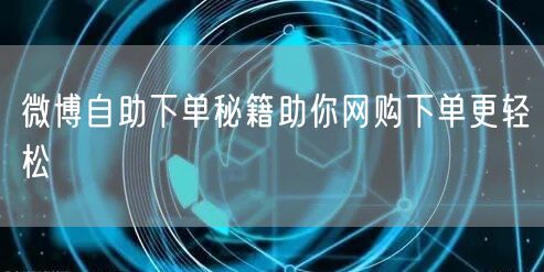 微博自助下单秘籍助你网购下单更轻松