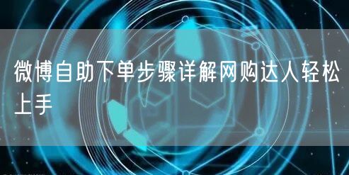 微博自助下单步骤详解网购达人轻松上手