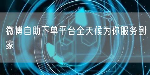 微博自助下单平台全天候为你服务到家