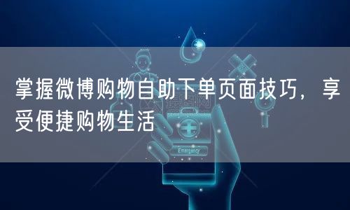 掌握微博购物自助下单页面技巧，享受便捷购物生活