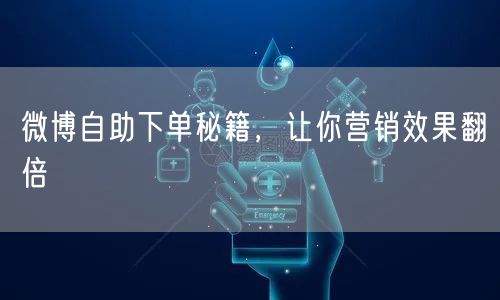 微博自助下单秘籍，让你营销效果翻倍