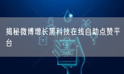 揭秘微博增长黑科技在线自助点赞平台