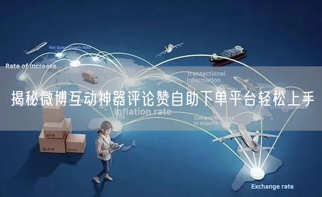 揭秘微博互动神器评论赞自助下单平台轻松上手