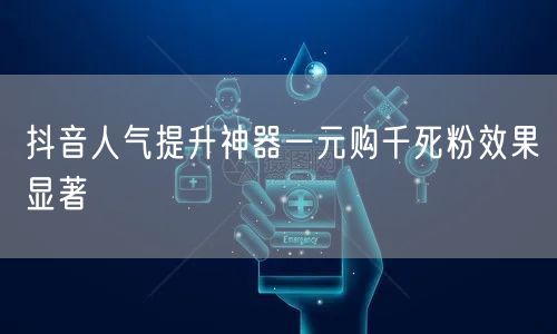 抖音人气提升神器一元购千死粉效果显著