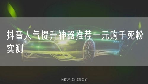 抖音人气提升神器推荐一元购千死粉实测