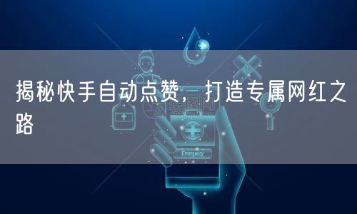 揭秘快手自动点赞，打造专属网红之路