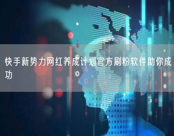 快手新势力网红养成计划官方刷粉软件助你成功