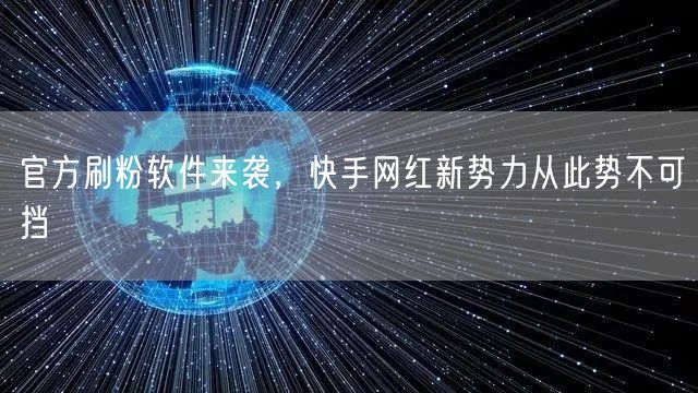 官方刷粉软件来袭，快手网红新势力从此势不可挡