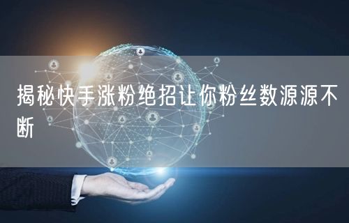 揭秘快手涨粉绝招让你粉丝数源源不断