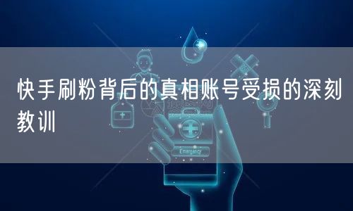 快手刷粉背后的真相账号受损的深刻教训