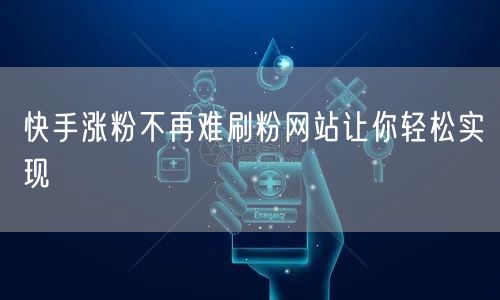 快手涨粉不再难刷粉网站让你轻松实现