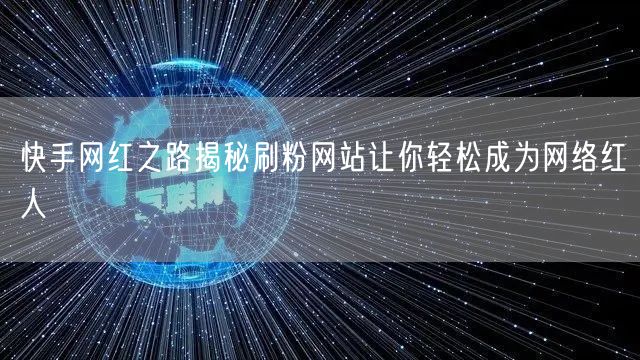 快手网红之路揭秘刷粉网站让你轻松成为网络红人