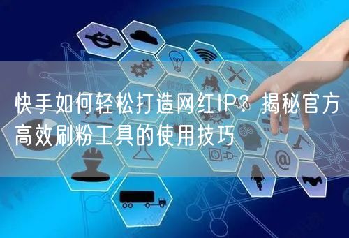 快手如何轻松打造网红IP？揭秘官方高效刷粉工具的使用技巧