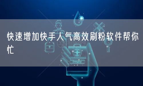 快速增加快手人气高效刷粉软件帮你忙