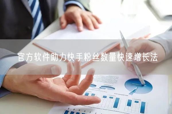 官方软件助力快手粉丝数量快速增长法