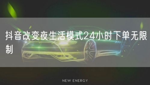 抖音改变夜生活模式24小时下单无限制