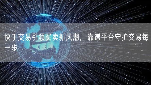 快手交易引领买卖新风潮，靠谱平台守护交易每一步