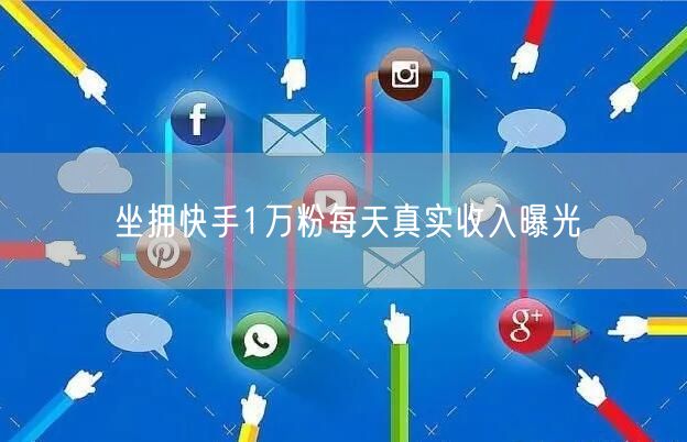 坐拥快手1万粉每天真实收入曝光