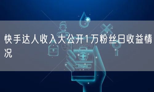 快手达人收入大公开1万粉丝日收益情况