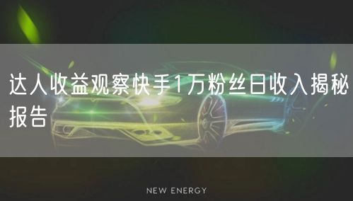 达人收益观察快手1万粉丝日收入揭秘报告